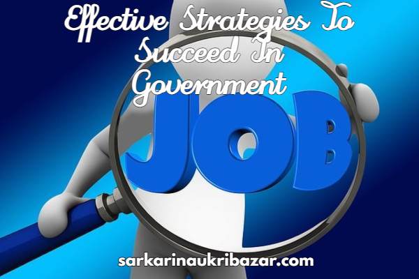 Effective Strategies To Succeed In Sarkari Naukri/Government Jobs Exams